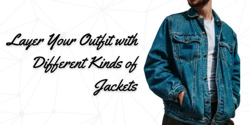 Layer Your Outfit with Different Types of Jackets