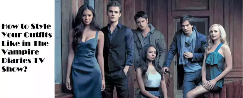 How to Style Your Outfits Like in The Vampire Diaries TV Show