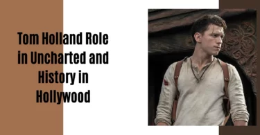 Tom Holland Role in Uncharted and History in Hollywood