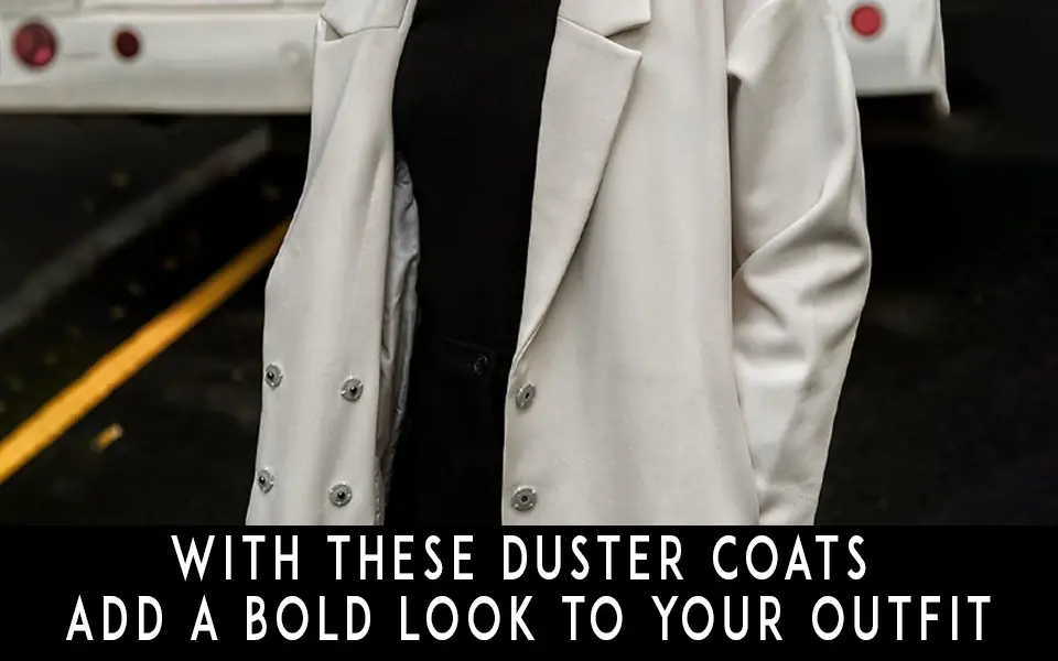 With these Duster Coats Add a Bold Look to Your Outfit