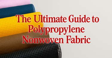 The-Ultimate-Guide-to-Polypropylene-NonWoven-Fabric